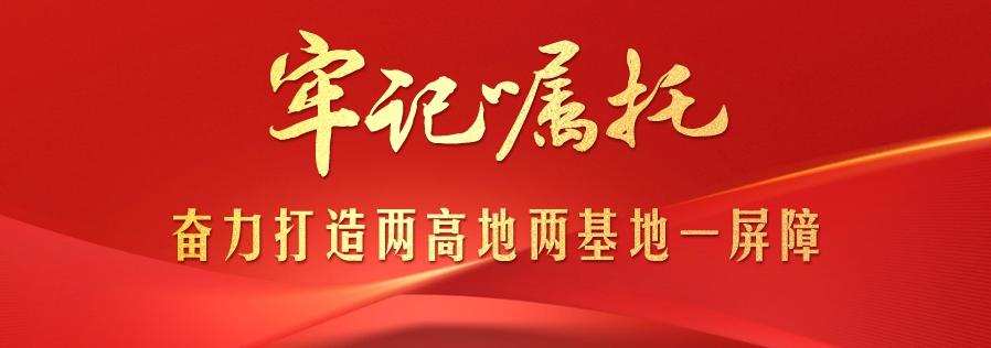 牢记嘱托 奋力打造两高地两基地一屏障